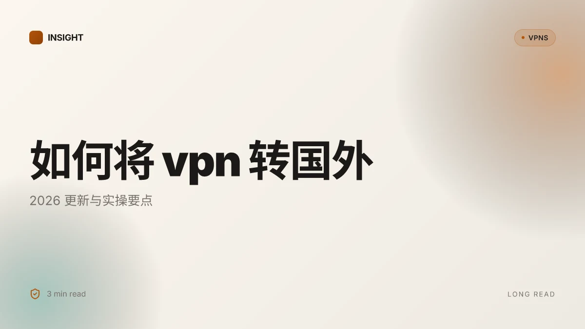 如何将 VPN 转国外？2026 更新与实操要点